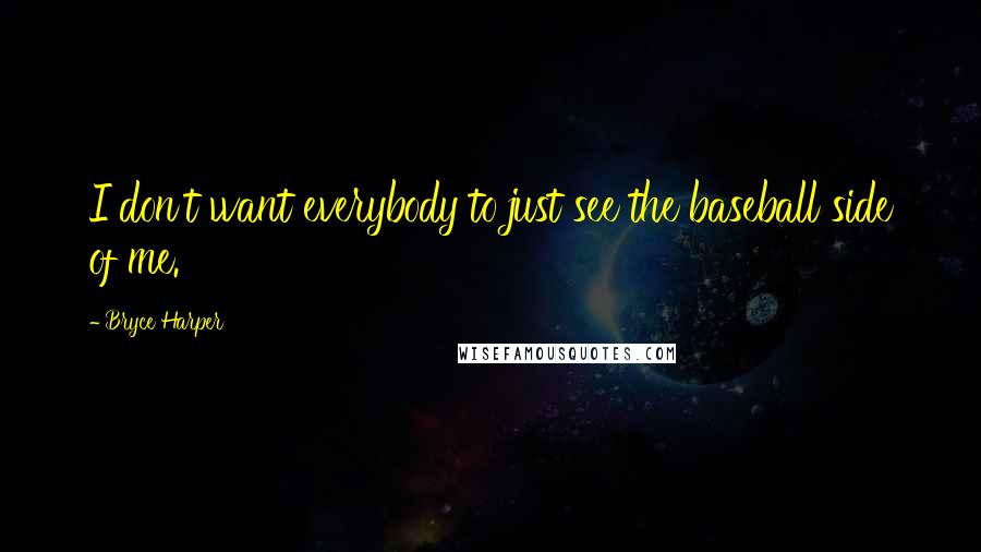 Bryce Harper Quotes: I don't want everybody to just see the baseball side of me.