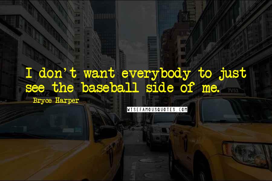 Bryce Harper Quotes: I don't want everybody to just see the baseball side of me.