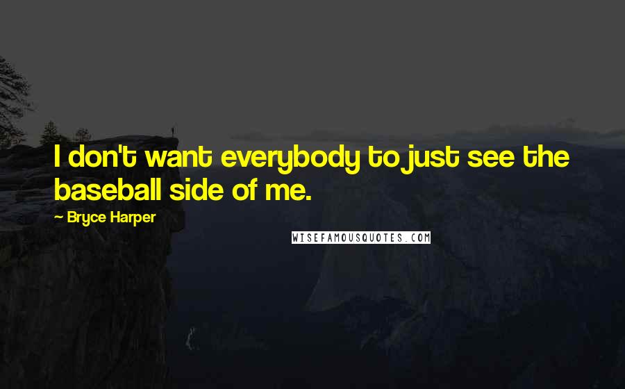 Bryce Harper Quotes: I don't want everybody to just see the baseball side of me.