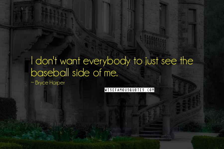 Bryce Harper Quotes: I don't want everybody to just see the baseball side of me.