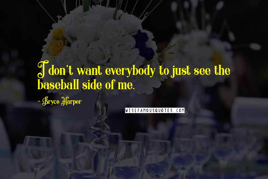 Bryce Harper Quotes: I don't want everybody to just see the baseball side of me.