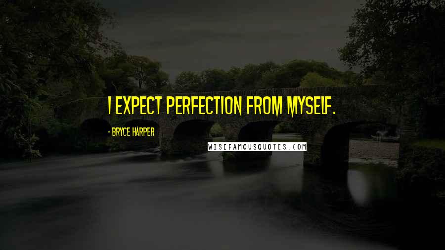 Bryce Harper Quotes: I expect perfection from myself.