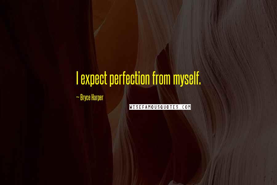 Bryce Harper Quotes: I expect perfection from myself.