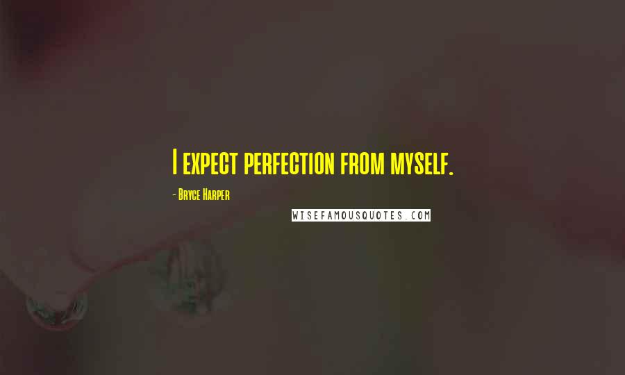 Bryce Harper Quotes: I expect perfection from myself.