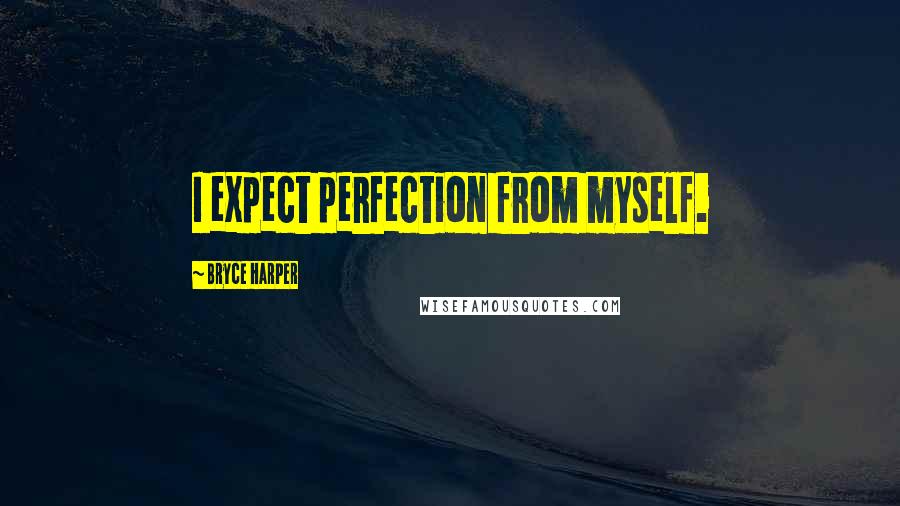 Bryce Harper Quotes: I expect perfection from myself.