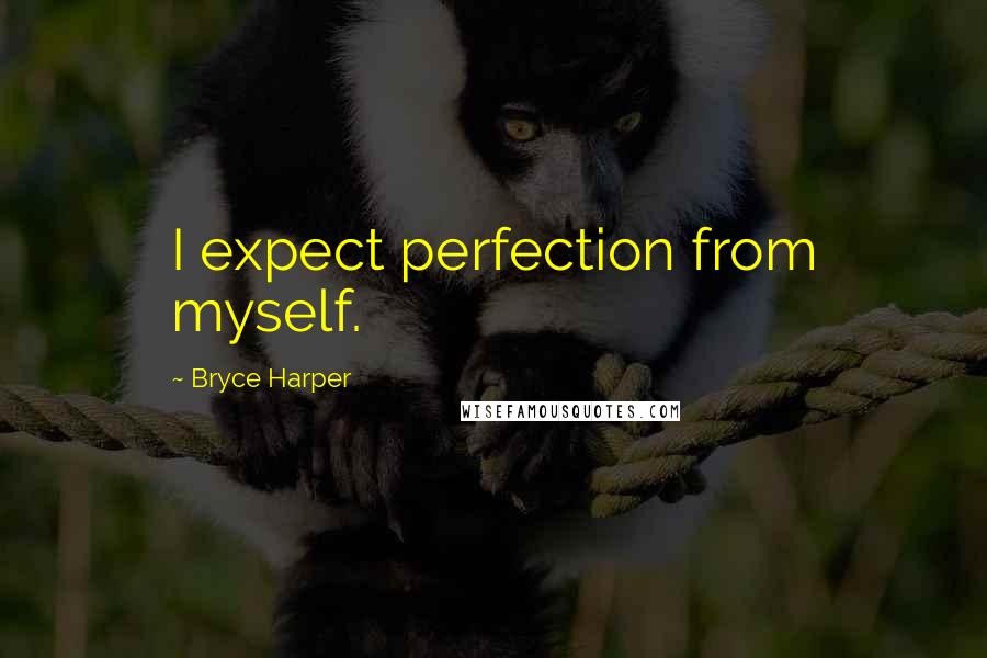 Bryce Harper Quotes: I expect perfection from myself.