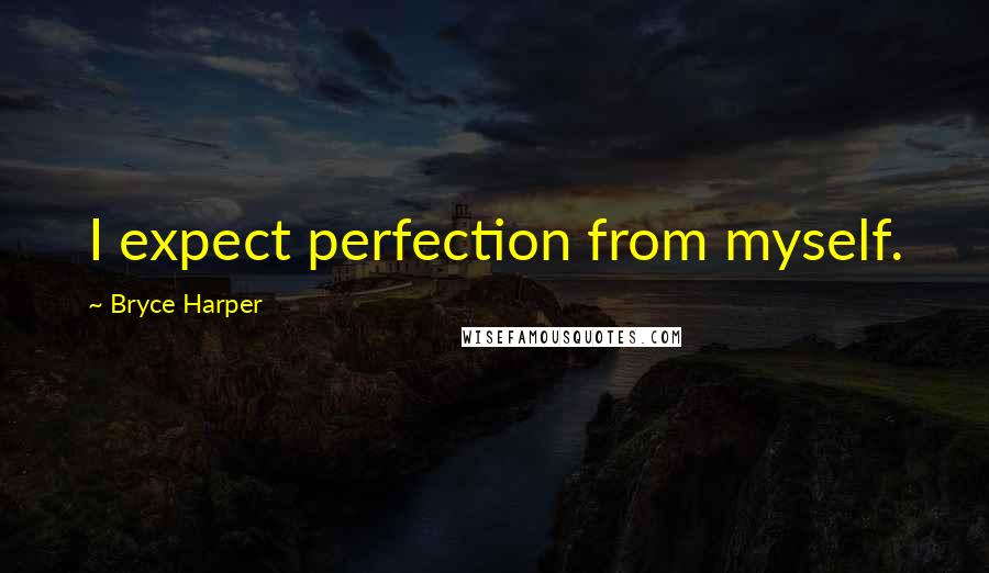 Bryce Harper Quotes: I expect perfection from myself.