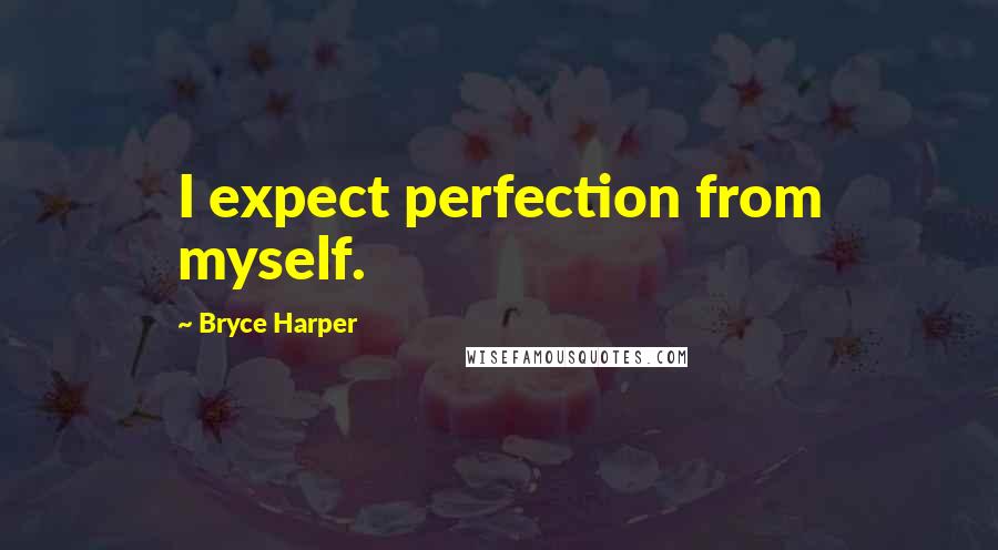 Bryce Harper Quotes: I expect perfection from myself.