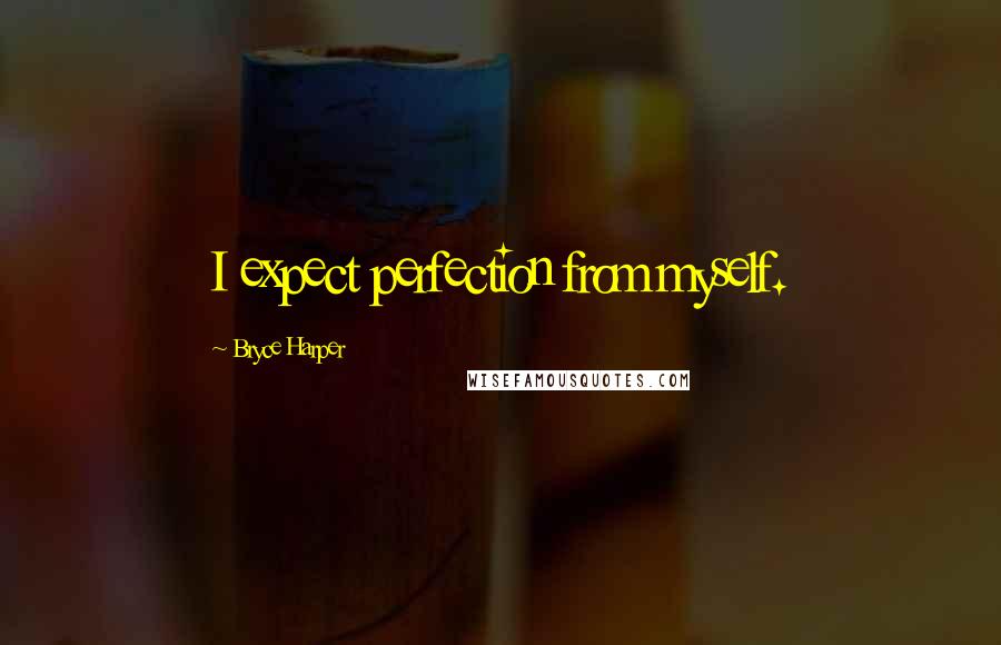 Bryce Harper Quotes: I expect perfection from myself.