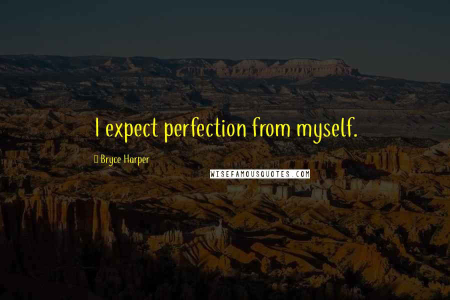 Bryce Harper Quotes: I expect perfection from myself.