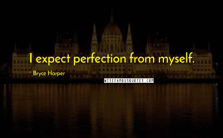 Bryce Harper Quotes: I expect perfection from myself.