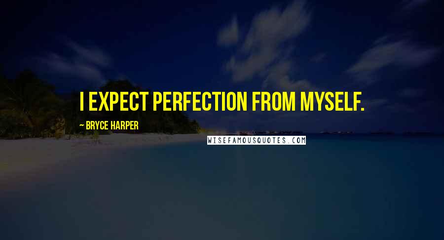 Bryce Harper Quotes: I expect perfection from myself.