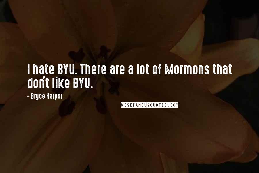 Bryce Harper Quotes: I hate BYU. There are a lot of Mormons that don't like BYU.