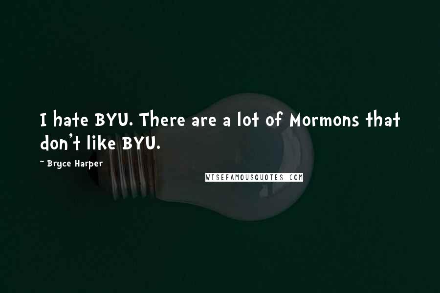 Bryce Harper Quotes: I hate BYU. There are a lot of Mormons that don't like BYU.