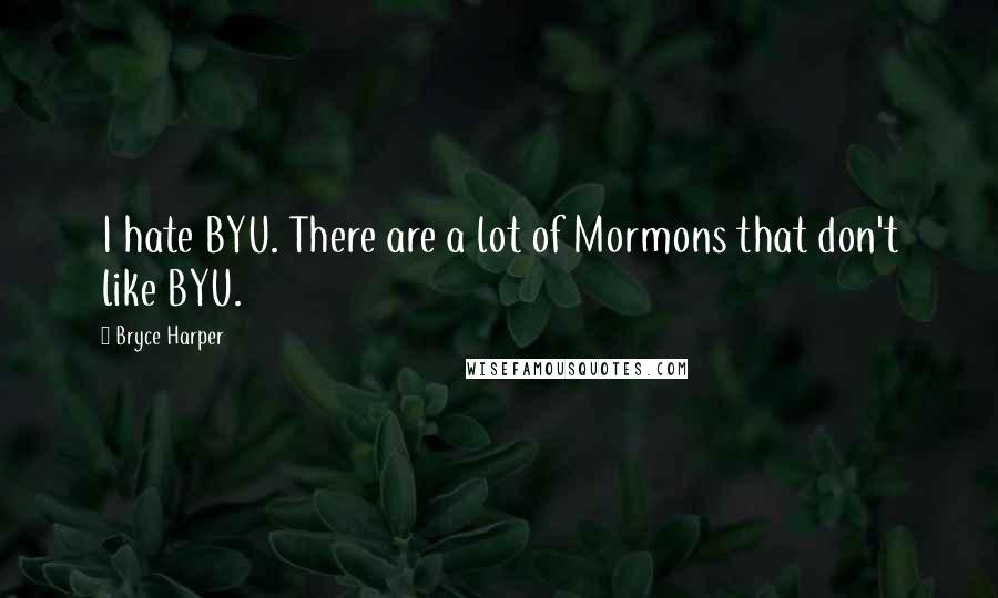 Bryce Harper Quotes: I hate BYU. There are a lot of Mormons that don't like BYU.