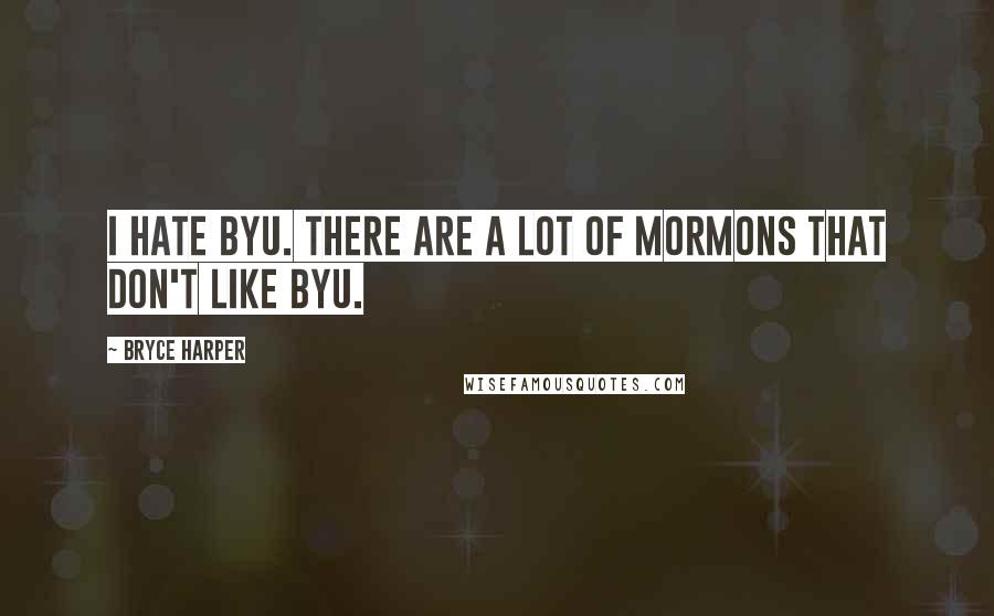 Bryce Harper Quotes: I hate BYU. There are a lot of Mormons that don't like BYU.