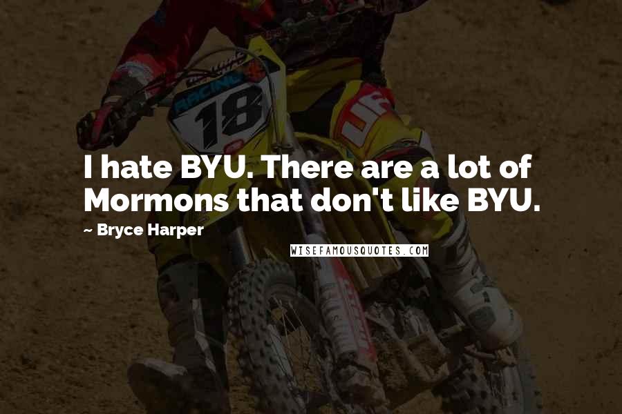 Bryce Harper Quotes: I hate BYU. There are a lot of Mormons that don't like BYU.