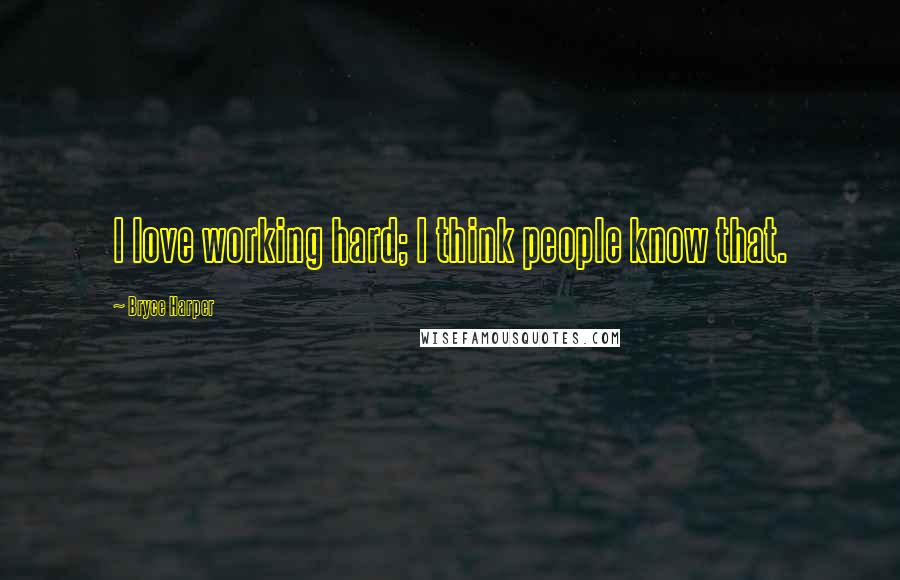 Bryce Harper Quotes: I love working hard; I think people know that.