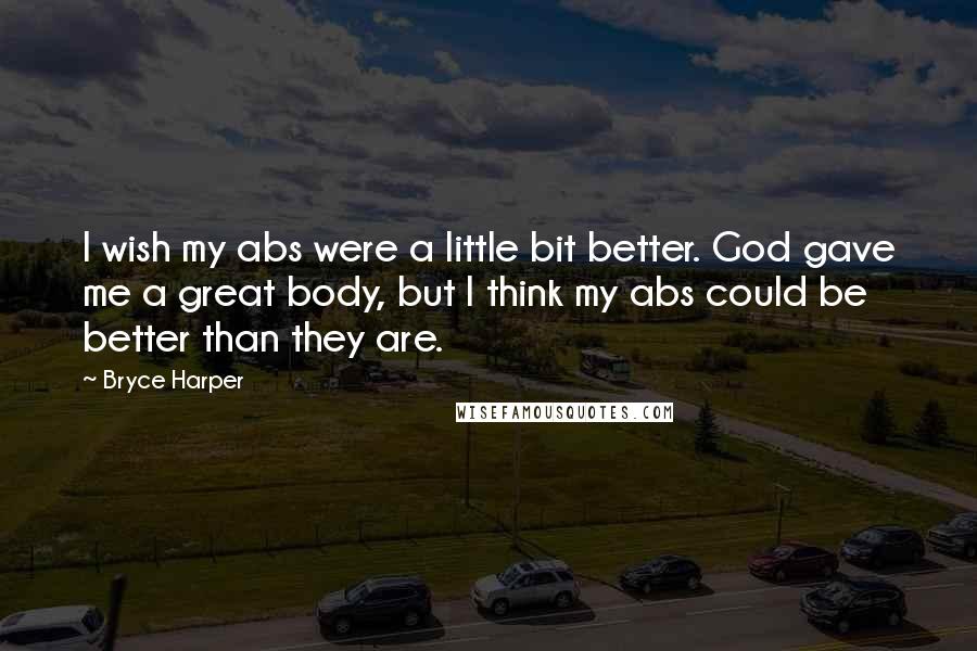 Bryce Harper Quotes: I wish my abs were a little bit better. God gave me a great body, but I think my abs could be better than they are.