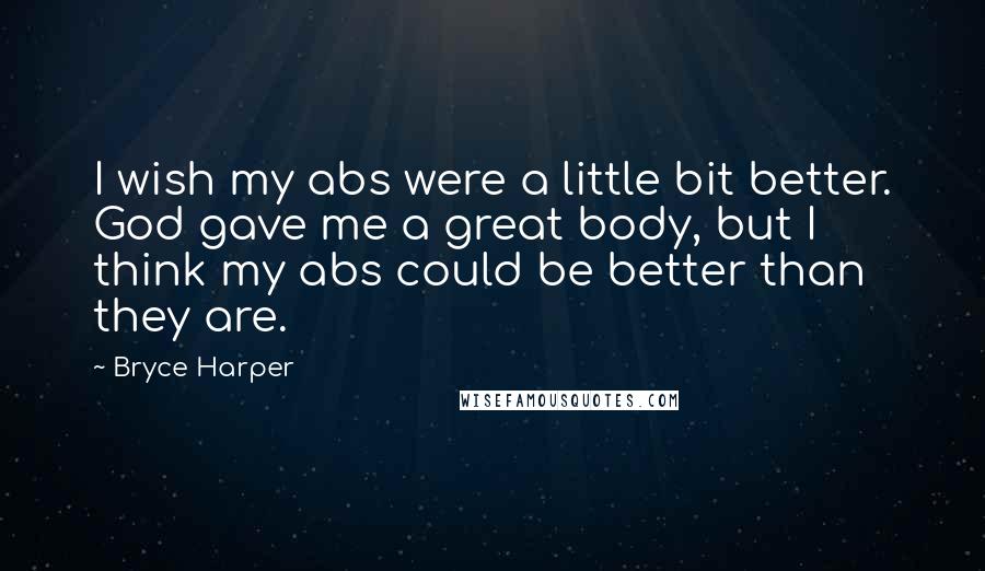 Bryce Harper Quotes: I wish my abs were a little bit better. God gave me a great body, but I think my abs could be better than they are.