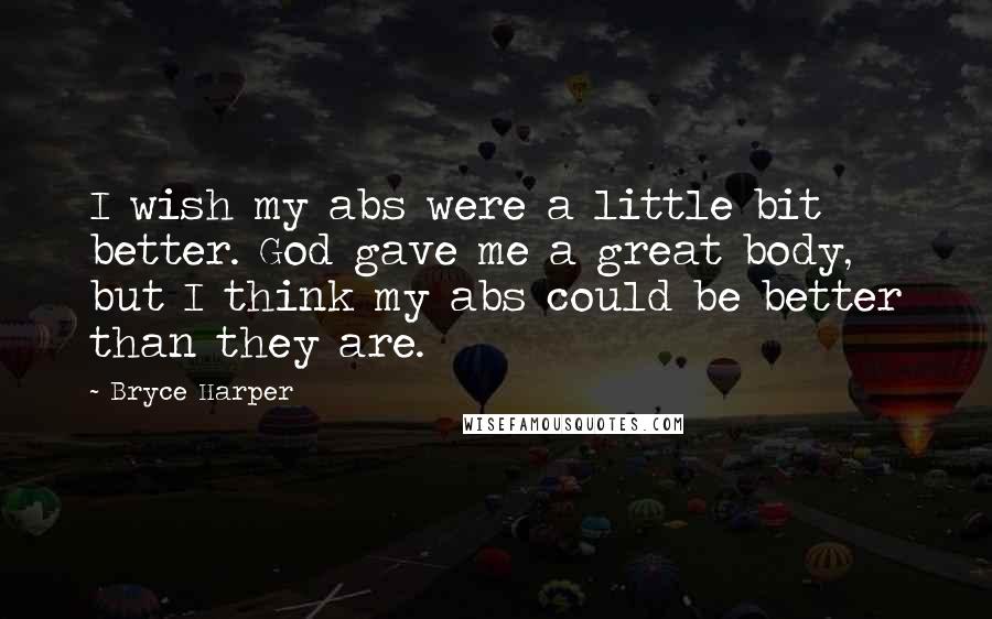 Bryce Harper Quotes: I wish my abs were a little bit better. God gave me a great body, but I think my abs could be better than they are.