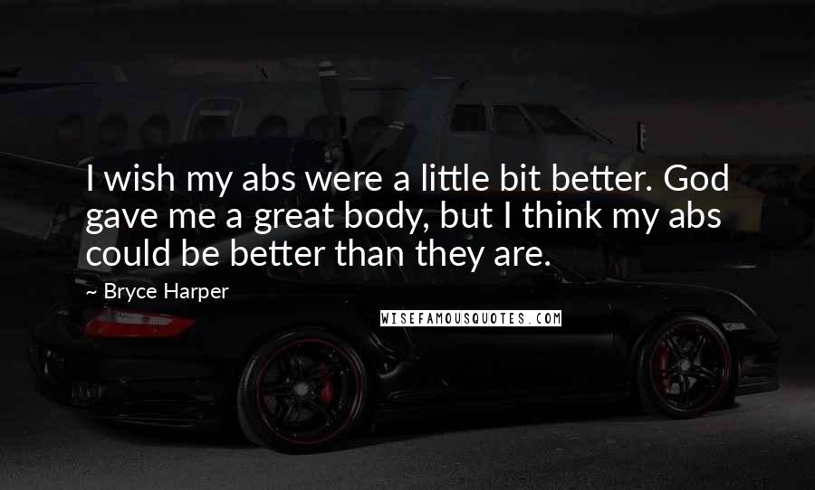 Bryce Harper Quotes: I wish my abs were a little bit better. God gave me a great body, but I think my abs could be better than they are.