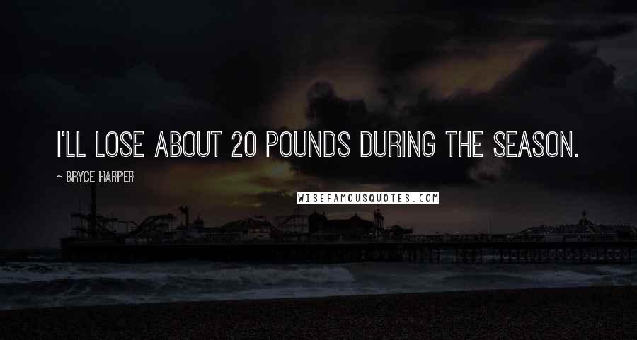 Bryce Harper Quotes: I'll lose about 20 pounds during the season.