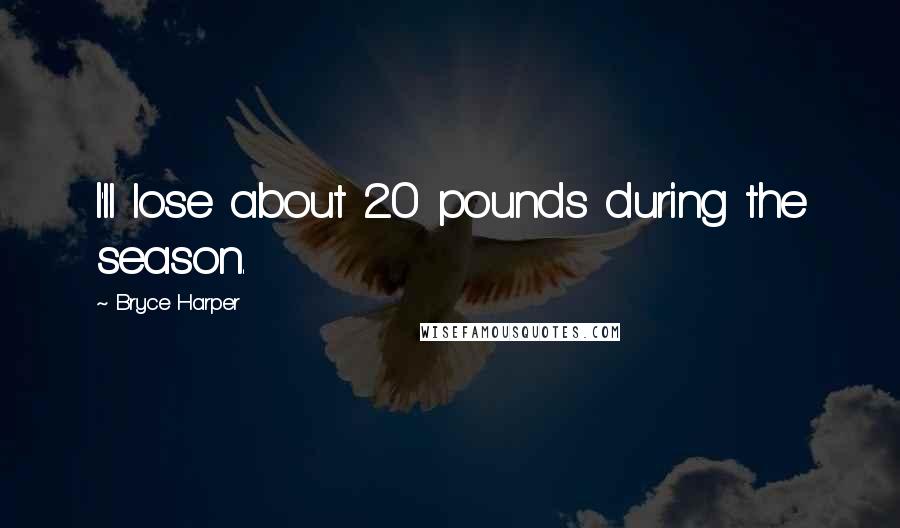 Bryce Harper Quotes: I'll lose about 20 pounds during the season.