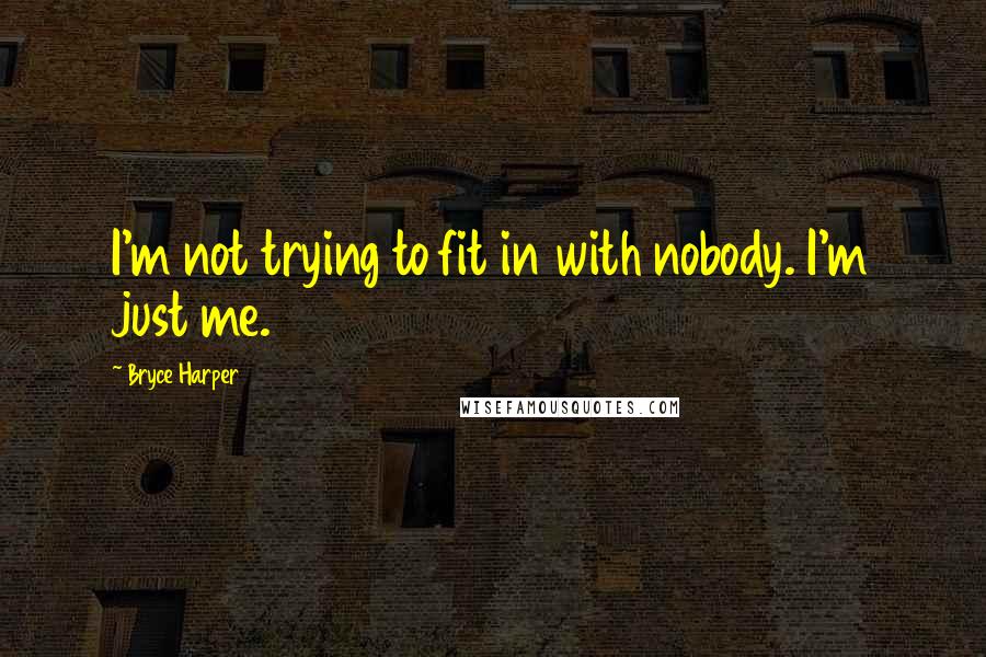 Bryce Harper Quotes: I'm not trying to fit in with nobody. I'm just me.