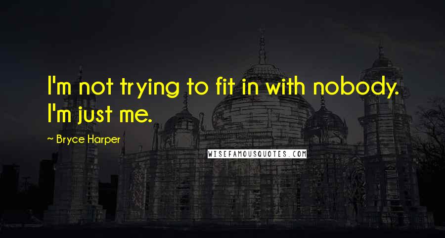 Bryce Harper Quotes: I'm not trying to fit in with nobody. I'm just me.