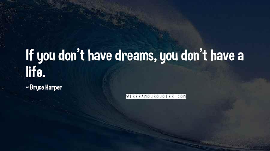 Bryce Harper Quotes: If you don't have dreams, you don't have a life.