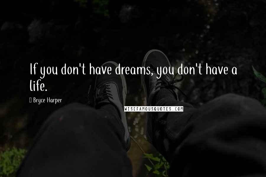 Bryce Harper Quotes: If you don't have dreams, you don't have a life.