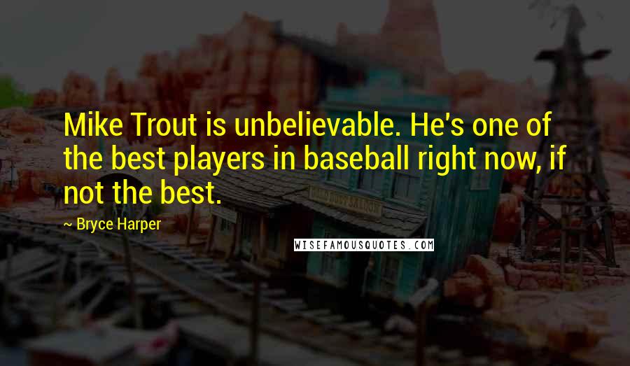 Bryce Harper Quotes: Mike Trout is unbelievable. He's one of the best players in baseball right now, if not the best.