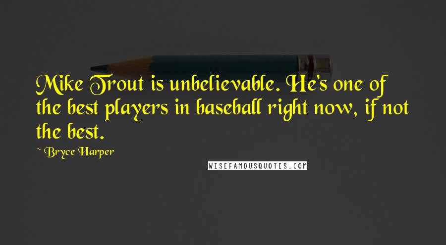 Bryce Harper Quotes: Mike Trout is unbelievable. He's one of the best players in baseball right now, if not the best.