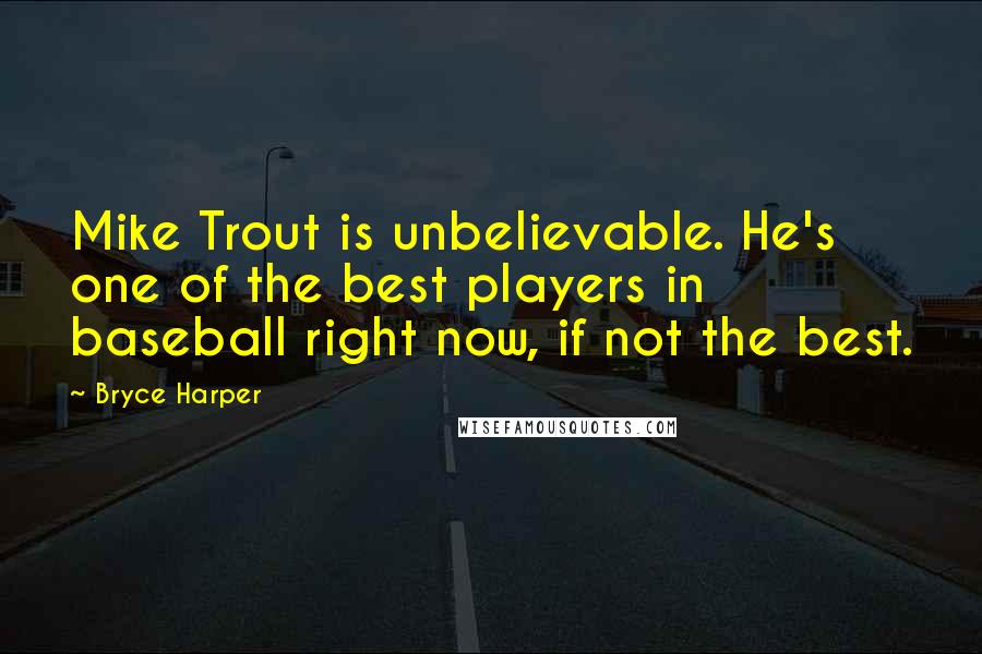Bryce Harper Quotes: Mike Trout is unbelievable. He's one of the best players in baseball right now, if not the best.