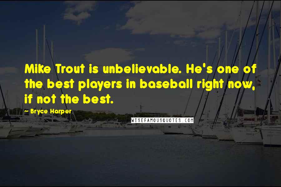 Bryce Harper Quotes: Mike Trout is unbelievable. He's one of the best players in baseball right now, if not the best.