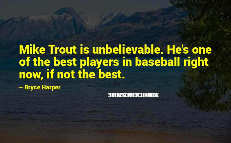 Bryce Harper Quotes: Mike Trout is unbelievable. He's one of the best players in baseball right now, if not the best.