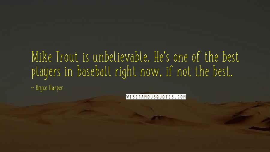 Bryce Harper Quotes: Mike Trout is unbelievable. He's one of the best players in baseball right now, if not the best.