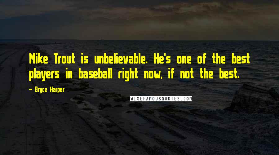 Bryce Harper Quotes: Mike Trout is unbelievable. He's one of the best players in baseball right now, if not the best.