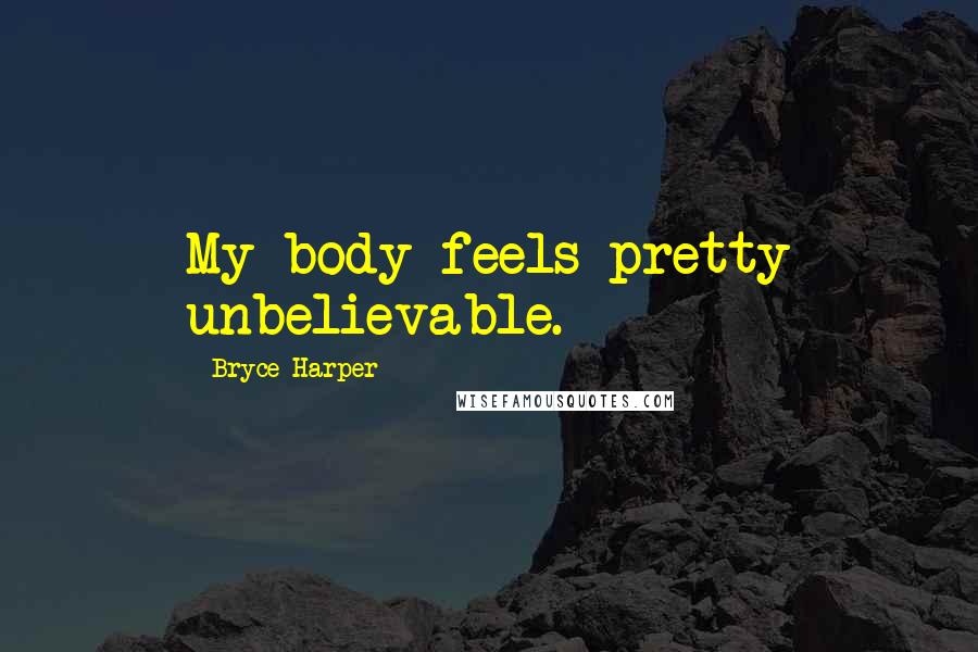 Bryce Harper Quotes: My body feels pretty unbelievable.