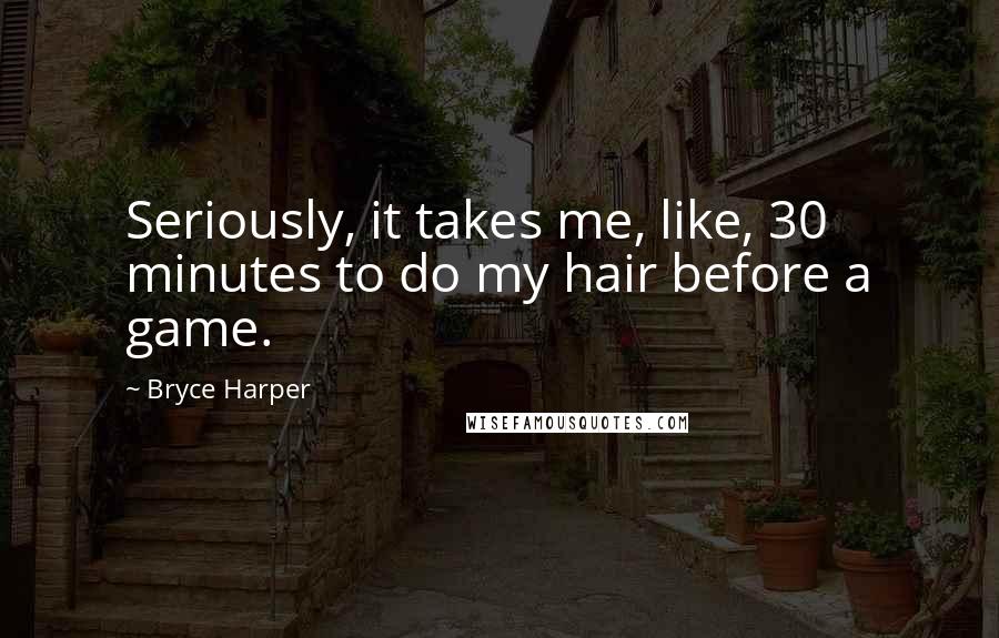 Bryce Harper Quotes: Seriously, it takes me, like, 30 minutes to do my hair before a game.