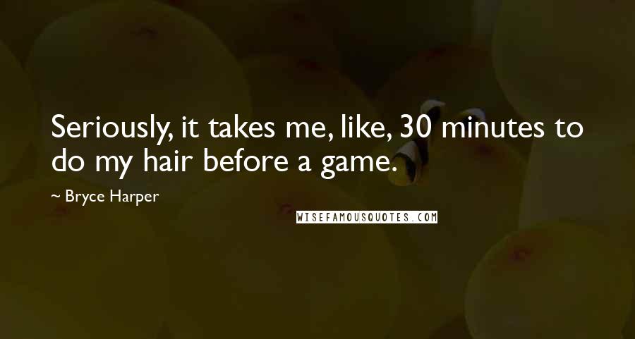 Bryce Harper Quotes: Seriously, it takes me, like, 30 minutes to do my hair before a game.