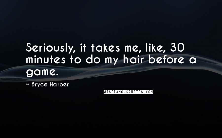 Bryce Harper Quotes: Seriously, it takes me, like, 30 minutes to do my hair before a game.