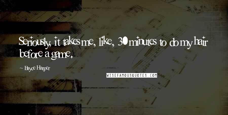 Bryce Harper Quotes: Seriously, it takes me, like, 30 minutes to do my hair before a game.