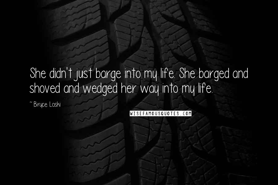 Bryce Loski Quotes: She didn't just barge into my life. She barged and shoved and wedged her way into my life.