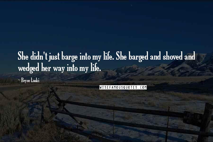Bryce Loski Quotes: She didn't just barge into my life. She barged and shoved and wedged her way into my life.