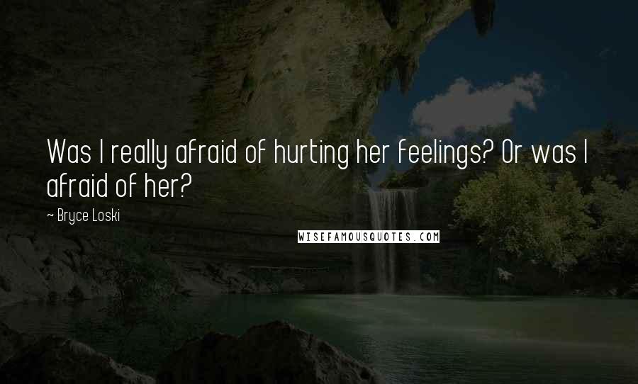 Bryce Loski Quotes: Was I really afraid of hurting her feelings? Or was I afraid of her?