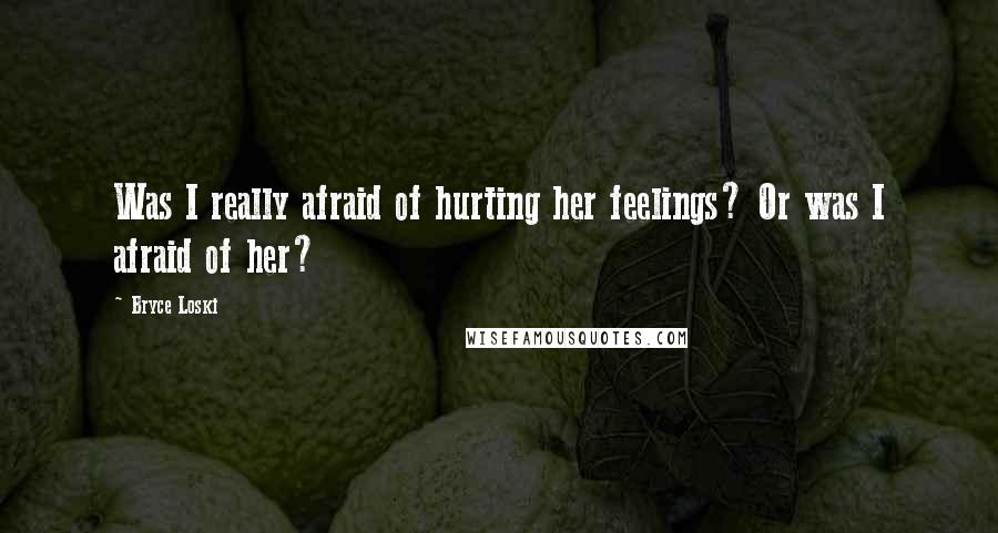 Bryce Loski Quotes: Was I really afraid of hurting her feelings? Or was I afraid of her?