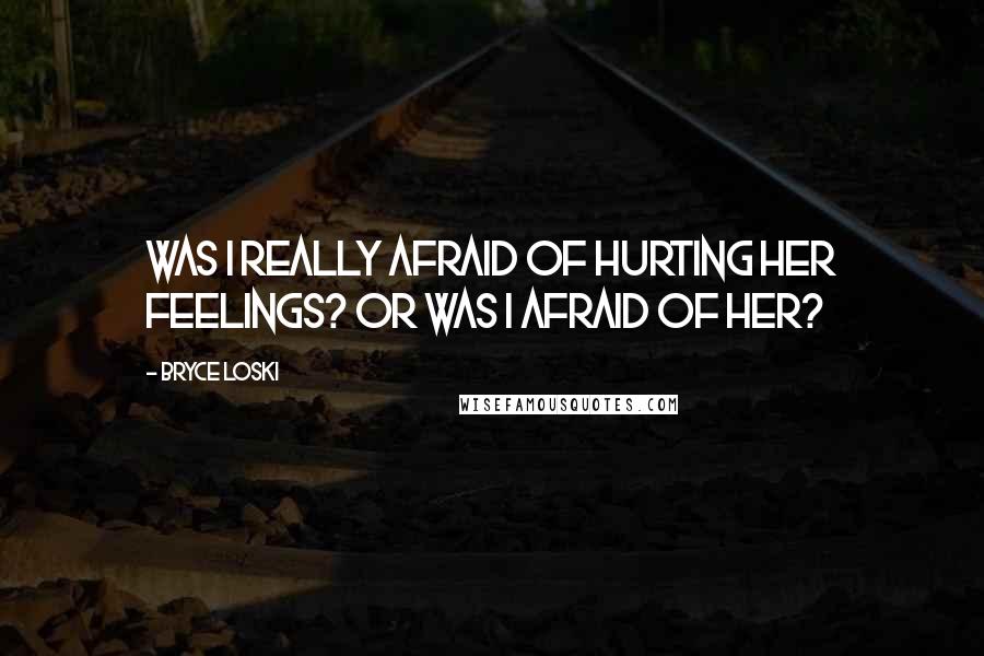 Bryce Loski Quotes: Was I really afraid of hurting her feelings? Or was I afraid of her?