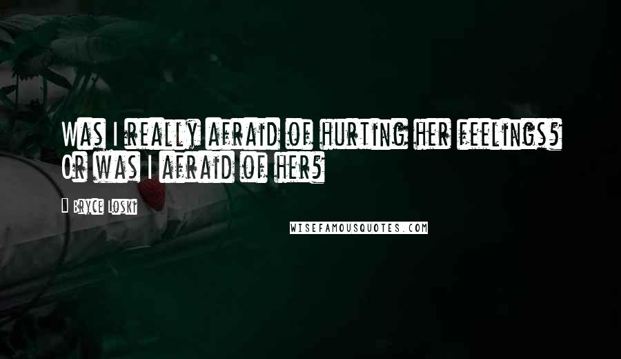Bryce Loski Quotes: Was I really afraid of hurting her feelings? Or was I afraid of her?